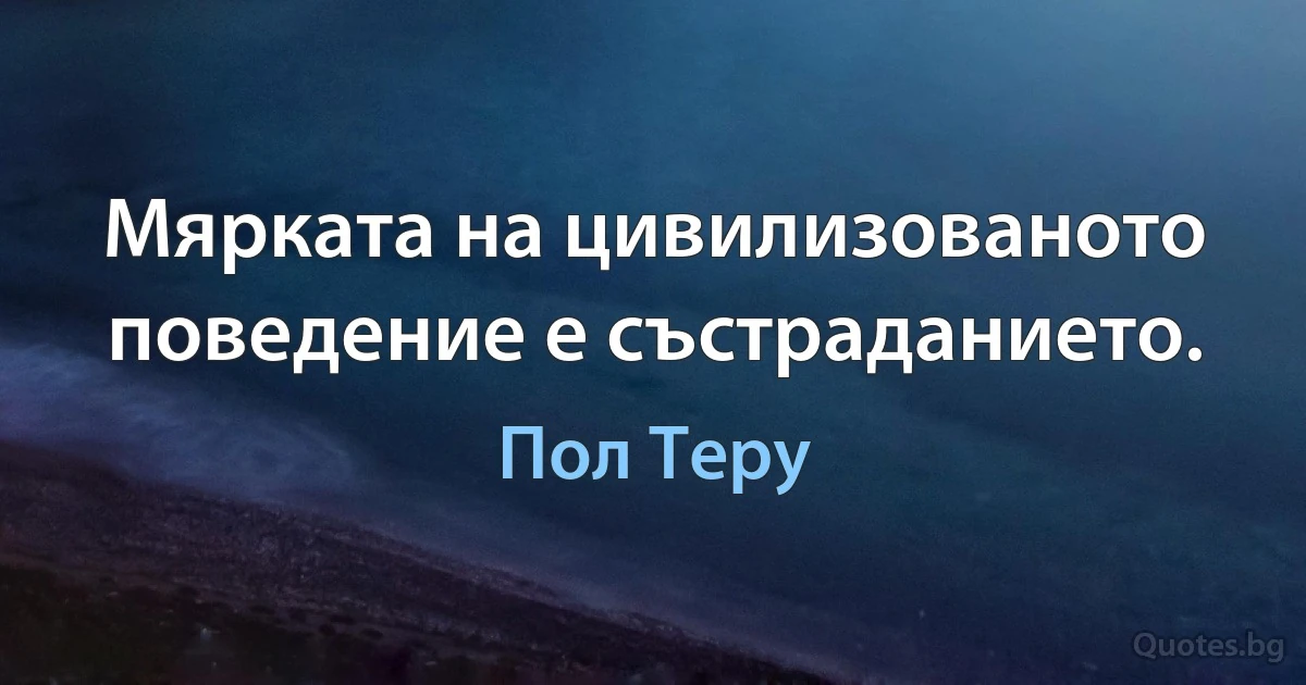 Мярката на цивилизованото поведение е състраданието. (Пол Теру)