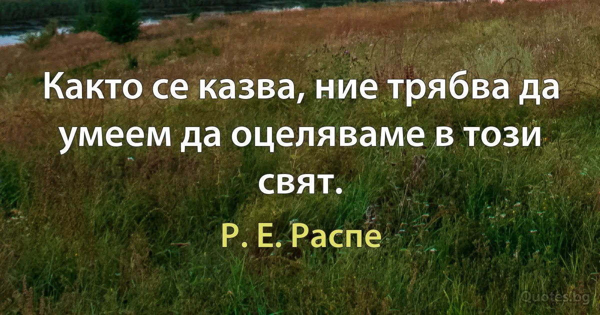 Както се казва, ние трябва да умеем да оцеляваме в този свят. (Р. Е. Распе)