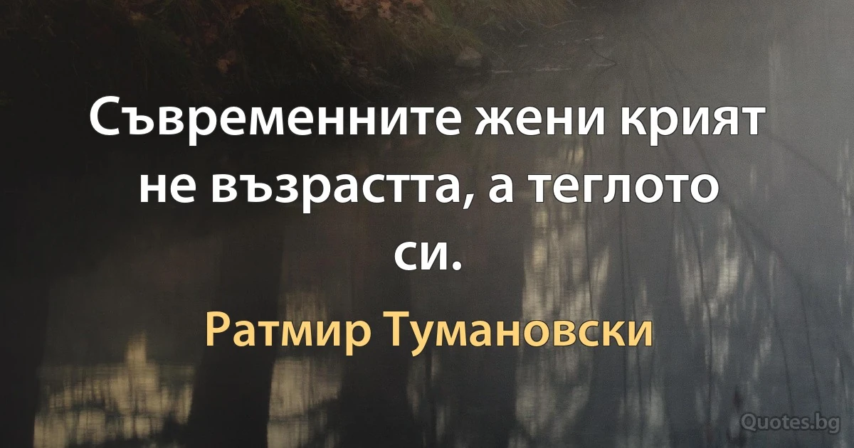 Съвременните жени крият не възрастта, а теглото си. (Ратмир Тумановски)