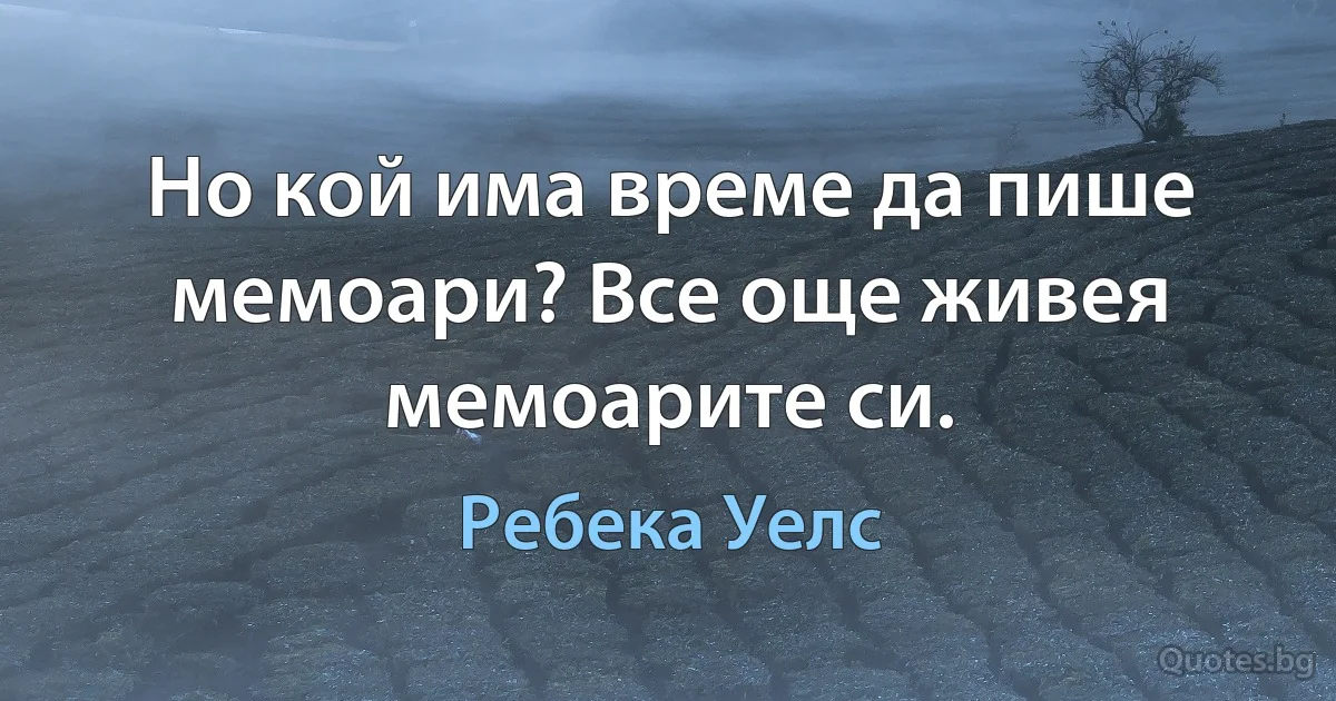 Но кой има време да пише мемоари? Все още живея мемоарите си. (Ребека Уелс)