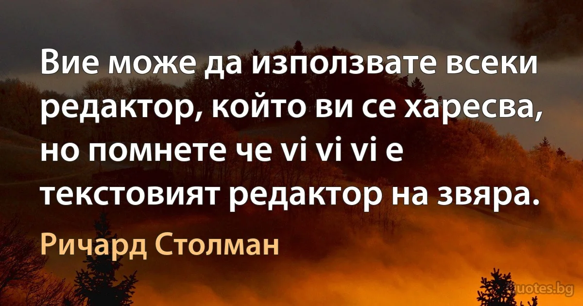 Вие може да използвате всеки редактор, който ви се харесва, но помнете че vi vi vi е текстовият редактор на звяра. (Ричард Столман)