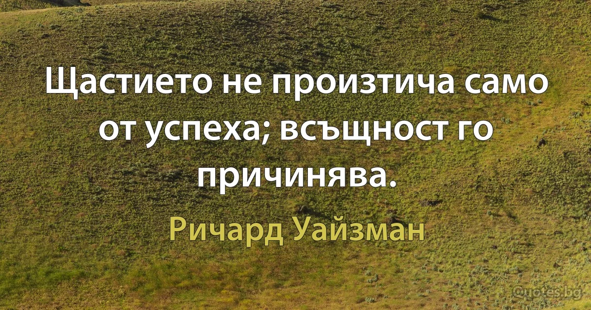 Щастието не произтича само от успеха; всъщност го причинява. (Ричард Уайзман)