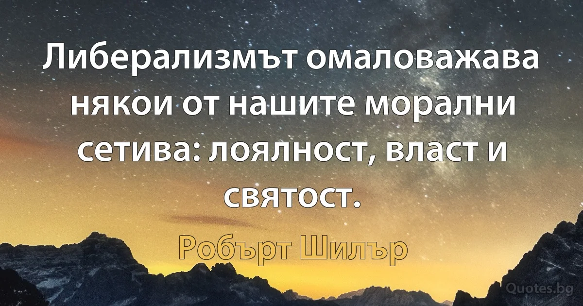 Либерализмът омаловажава някои от нашите морални сетива: лоялност, власт и святост. (Робърт Шилър)