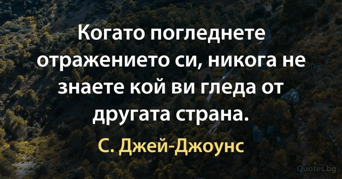 Когато погледнете отражението си, никога не знаете кой ви гледа от другата страна. (С. Джей-Джоунс)