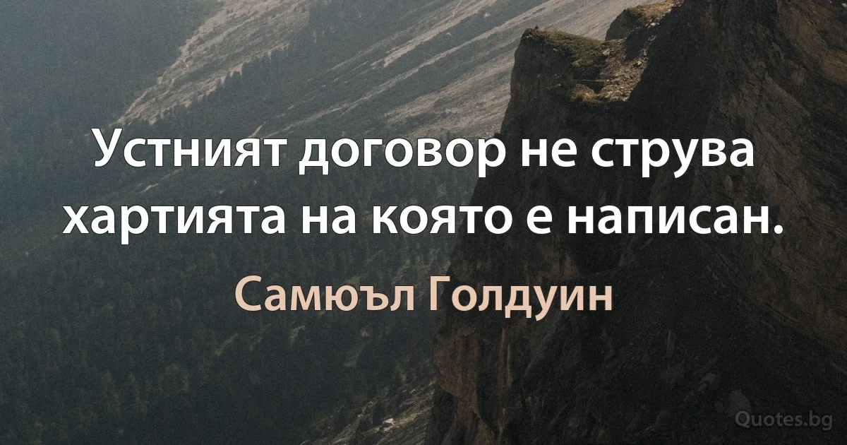 Устният договор не струва хартията на която е написан. (Самюъл Голдуин)