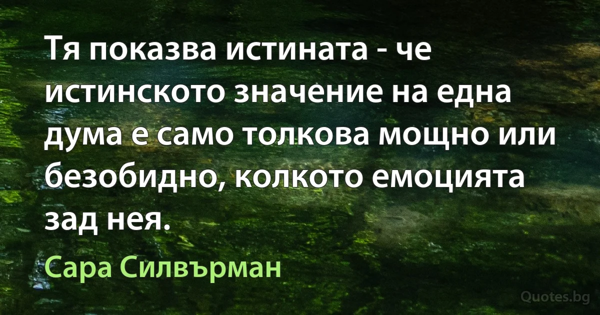 Тя показва истината - че истинското значение на една дума е само толкова мощно или безобидно, колкото емоцията зад нея. (Сара Силвърман)