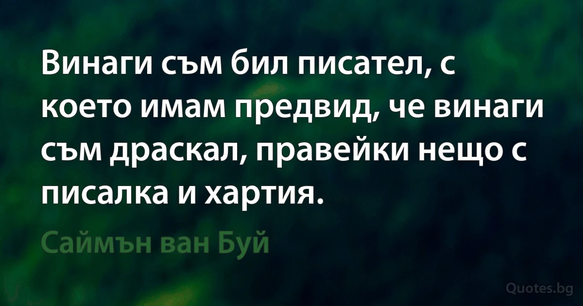 Винаги съм бил писател, с което имам предвид, че винаги съм драскал, правейки нещо с писалка и хартия. (Саймън ван Буй)