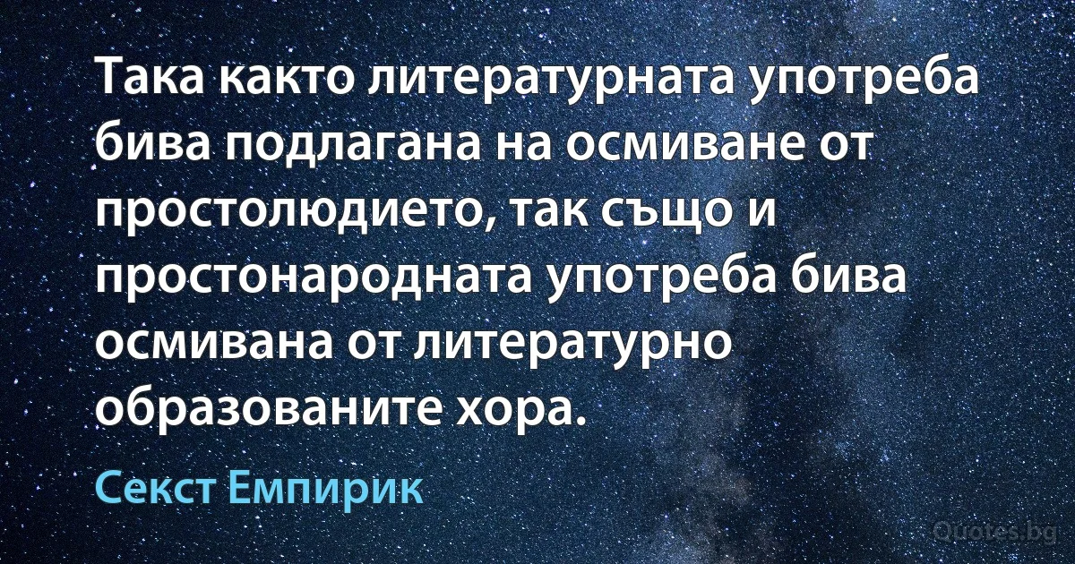 Така както литературната употреба бива подлагана на осмиване от простолюдието, так също и простонародната употреба бива осмивана от литературно образованите хора. (Секст Емпирик)