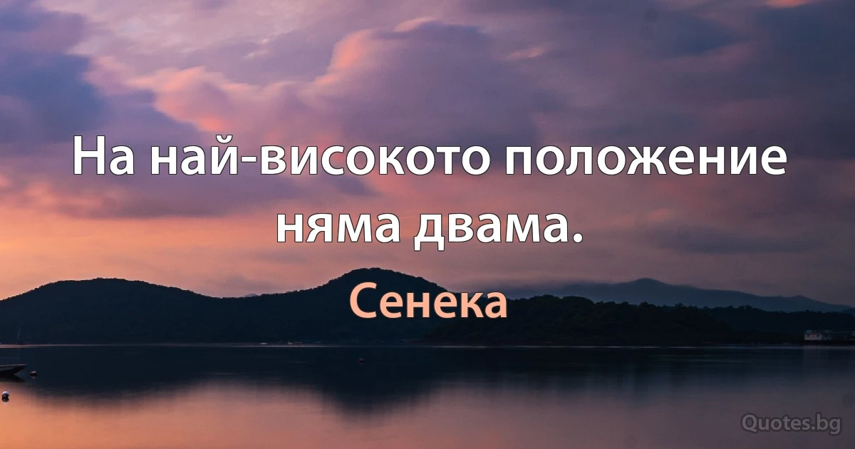 На най-високото положение няма двама. (Сенека)