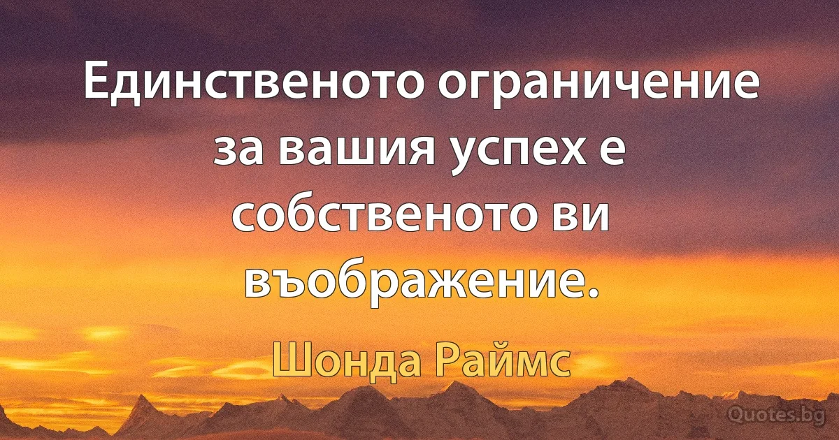 Единственото ограничение за вашия успех е собственото ви въображение. (Шонда Раймс)