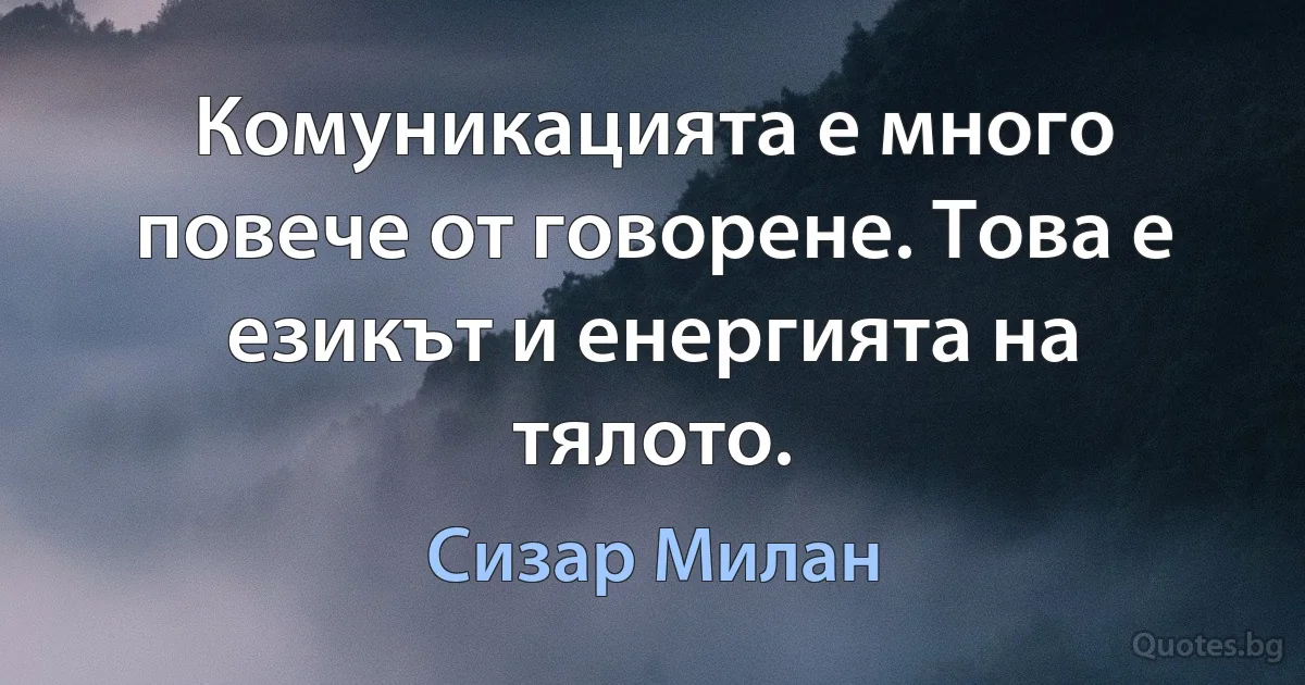 Комуникацията е много повече от говорене. Това е езикът и енергията на тялото. (Сизар Милан)