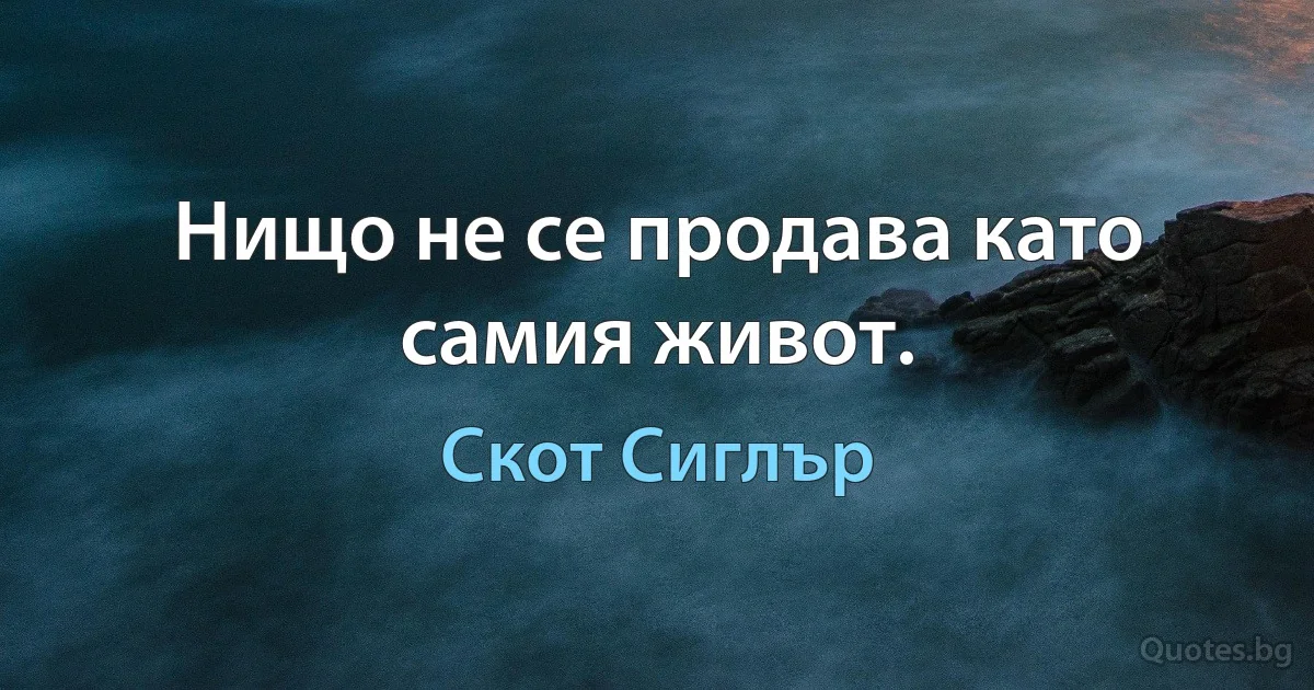 Нищо не се продава като самия живот. (Скот Сиглър)