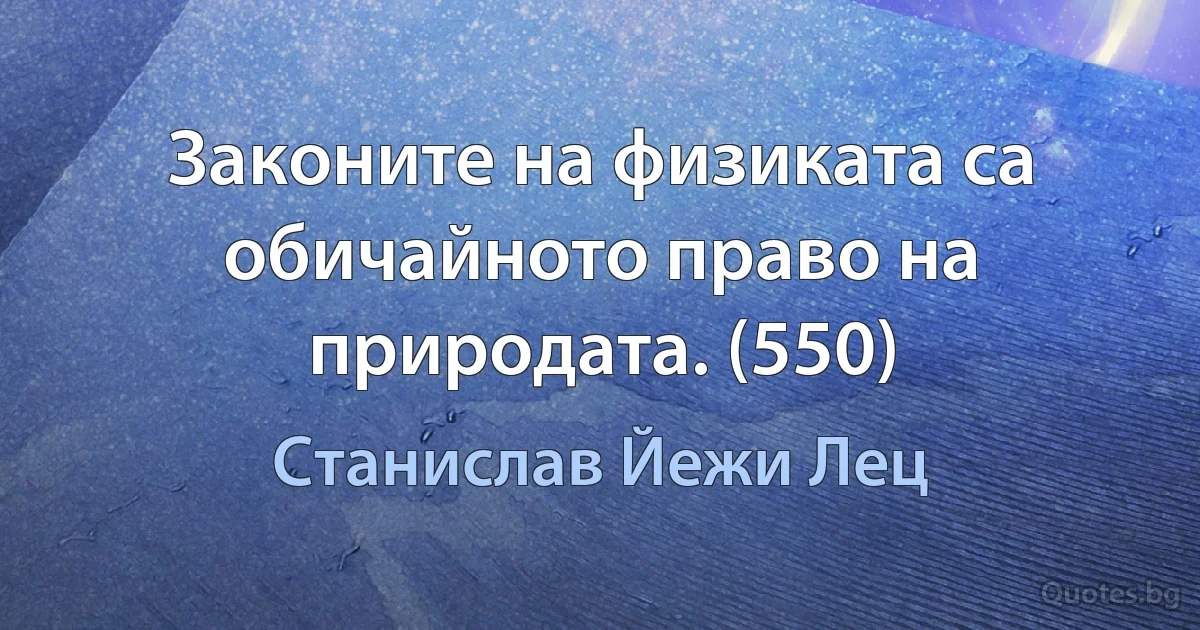 Законите на физиката са обичайното право на природата. (550) (Станислав Йежи Лец)