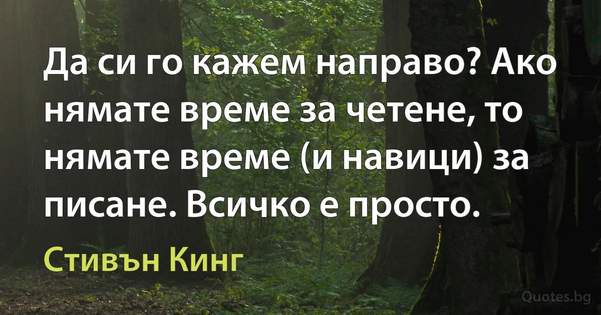 Да си го кажем направо? Ако нямате време за четене, то нямате време (и навици) за писане. Всичко е просто. (Стивън Кинг)