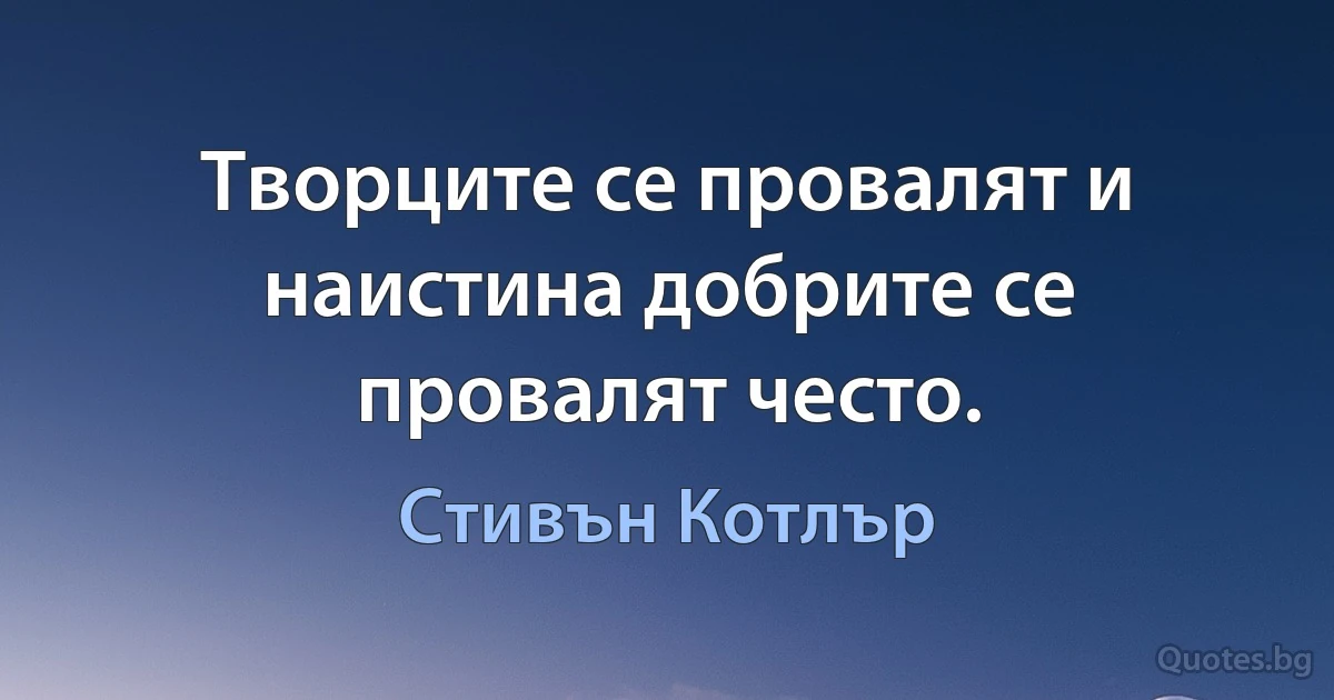 Творците се провалят и наистина добрите се провалят често. (Стивън Котлър)