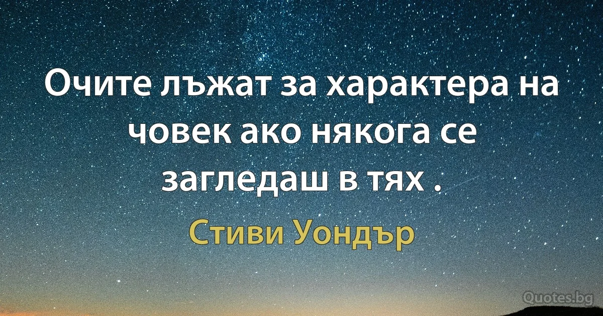 Очите лъжат за характера на човек ако някога се загледаш в тях . (Стиви Уондър)