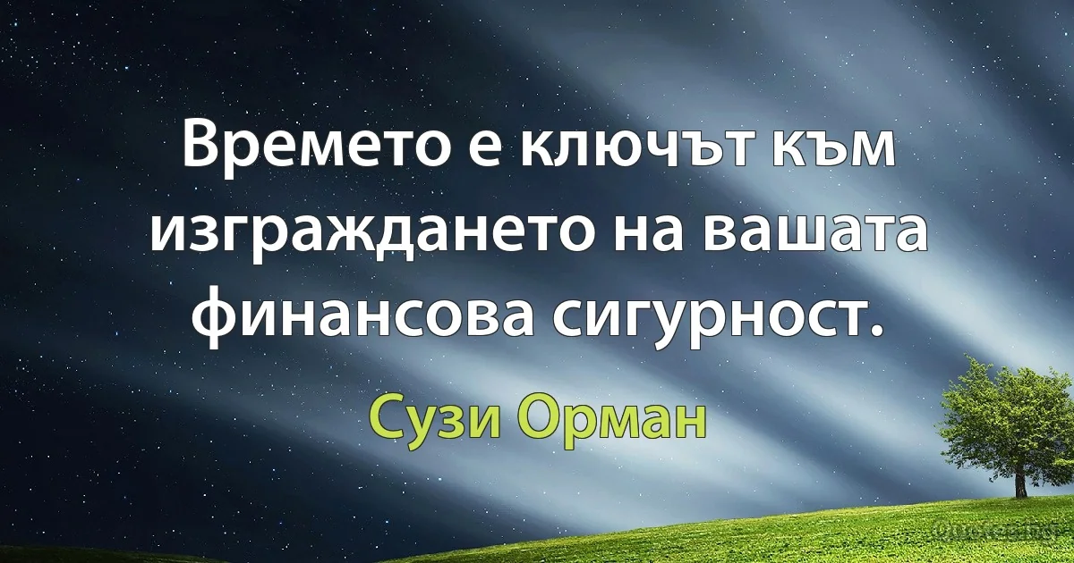 Времето е ключът към изграждането на вашата финансова сигурност. (Сузи Орман)