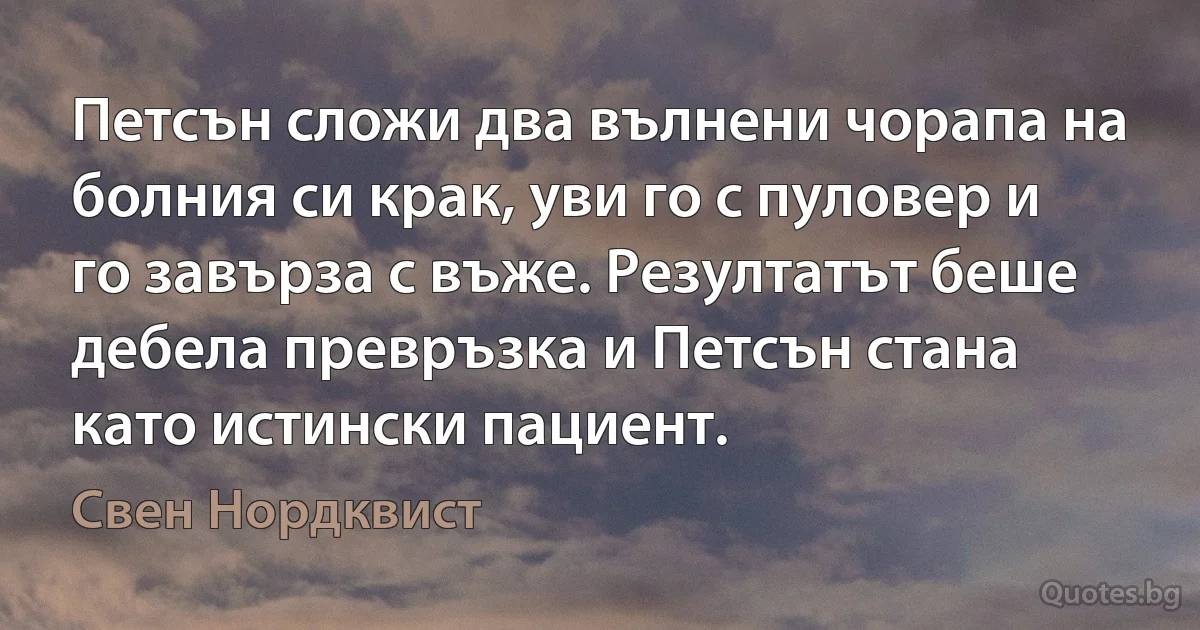 Петсън сложи два вълнени чорапа на болния си крак, уви го с пуловер и го завърза с въже. Резултатът беше дебела превръзка и Петсън стана като истински пациент. (Свен Нордквист)