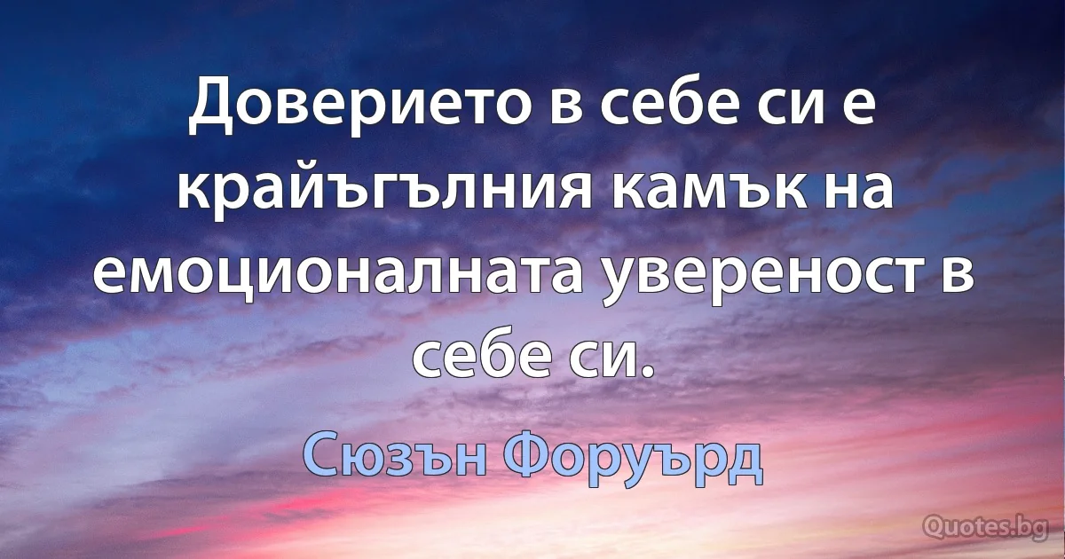 Доверието в себе си е крайъгълния камък на емоционалната увереност в себе си. (Сюзън Форуърд)