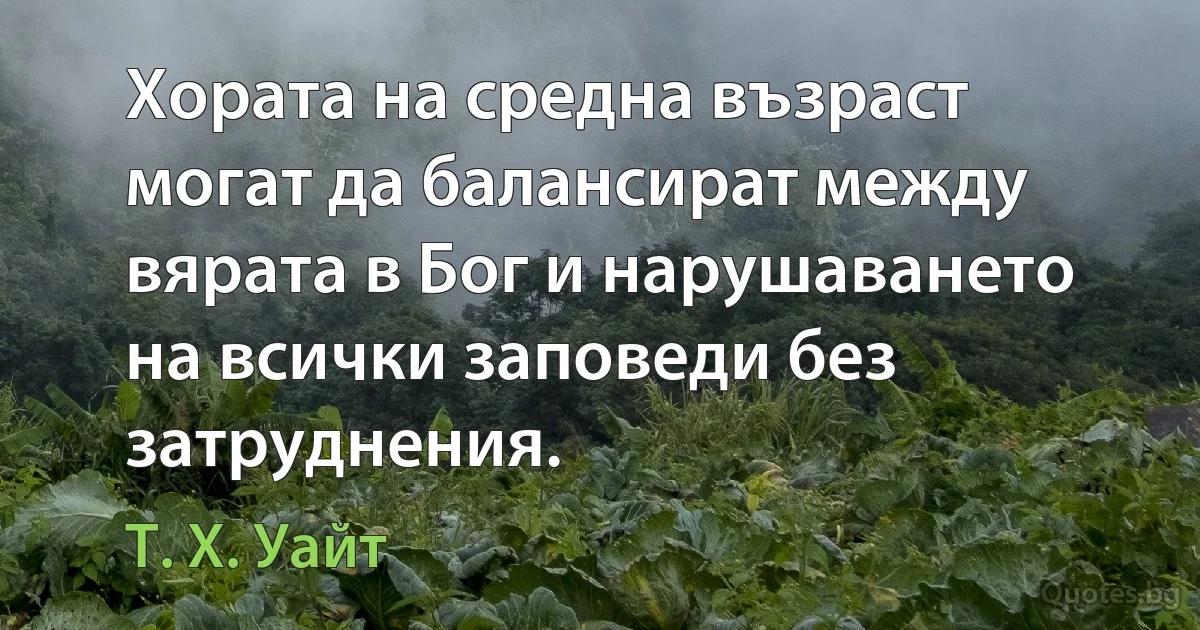 Хората на средна възраст могат да балансират между вярата в Бог и нарушаването на всички заповеди без затруднения. (Т. Х. Уайт)