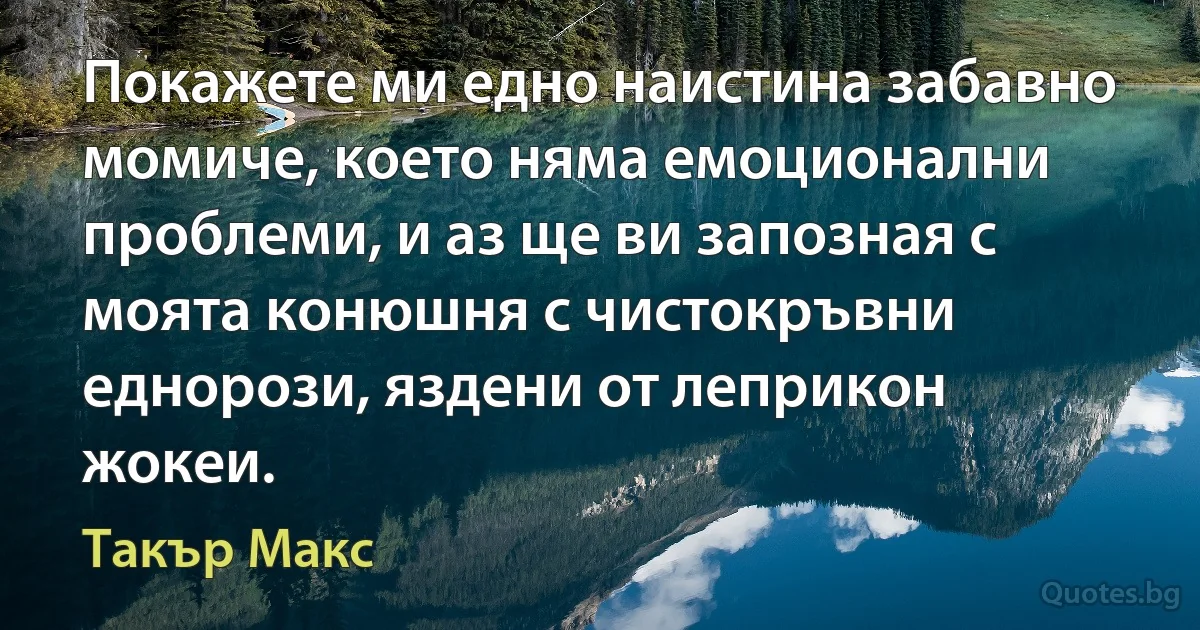 Покажете ми едно наистина забавно момиче, което няма емоционални проблеми, и аз ще ви запозная с моята конюшня с чистокръвни еднорози, яздени от леприкон жокеи. (Такър Макс)