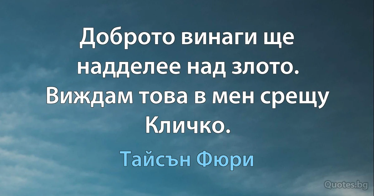 Доброто винаги ще надделее над злото. Виждам това в мен срещу Кличко. (Тайсън Фюри)