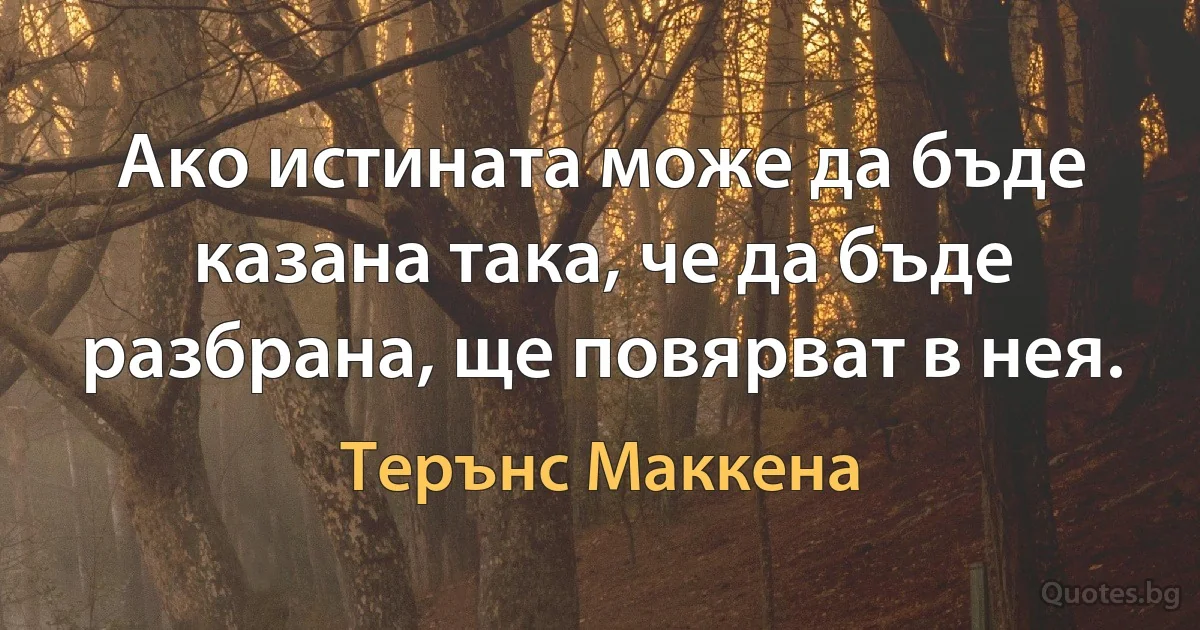 Ако истината може да бъде казана така, че да бъде разбрана, ще повярват в нея. (Терънс Маккена)