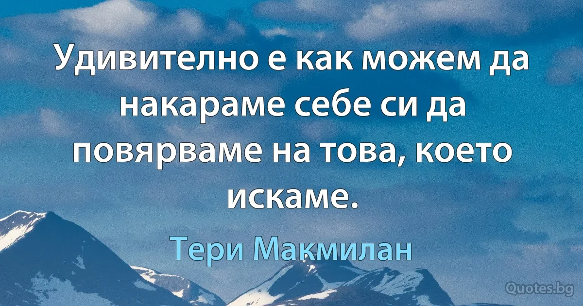 Удивително е как можем да накараме себе си да повярваме на това, което искаме. (Тери Макмилан)