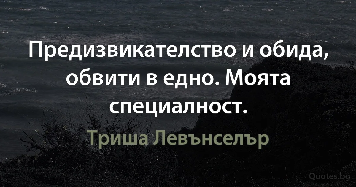 Предизвикателство и обида, обвити в едно. Моята специалност. (Триша Левънселър)