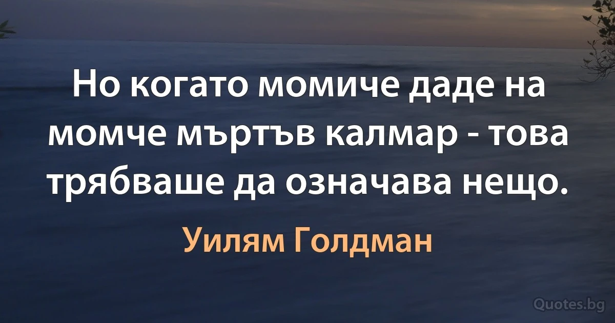 Но когато момиче даде на момче мъртъв калмар - това трябваше да означава нещо. (Уилям Голдман)