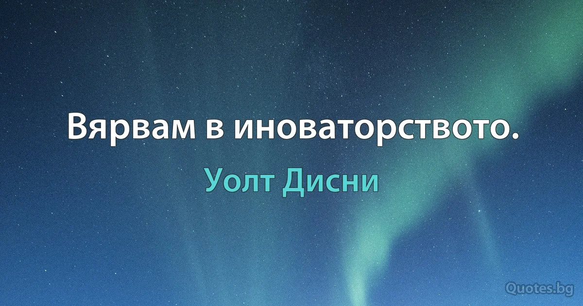 Вярвам в иноваторството. (Уолт Дисни)