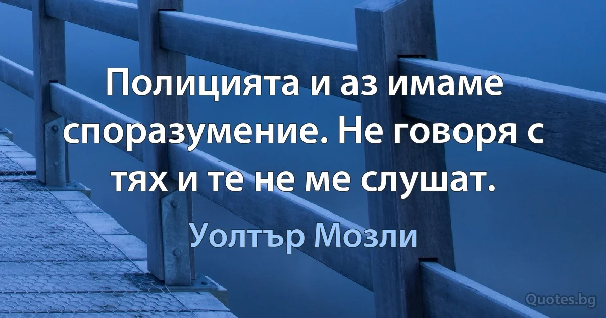 Полицията и аз имаме споразумение. Не говоря с тях и те не ме слушат. (Уолтър Мозли)