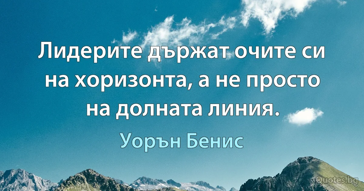 Лидерите държат очите си на хоризонта, а не просто на долната линия. (Уорън Бенис)