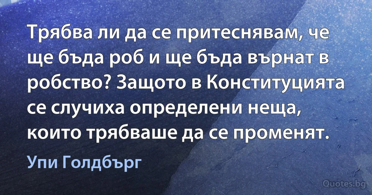 Трябва ли да се притеснявам, че ще бъда роб и ще бъда върнат в робство? Защото в Конституцията се случиха определени неща, които трябваше да се променят. (Упи Голдбърг)