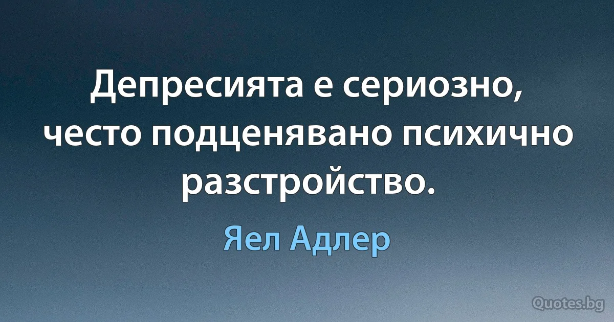 Депресията е сериозно, често подценявано психично разстройство. (Яел Адлер)