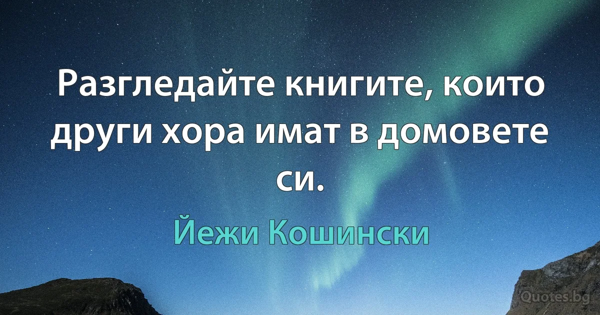 Разгледайте книгите, които други хора имат в домовете си. (Йежи Кошински)