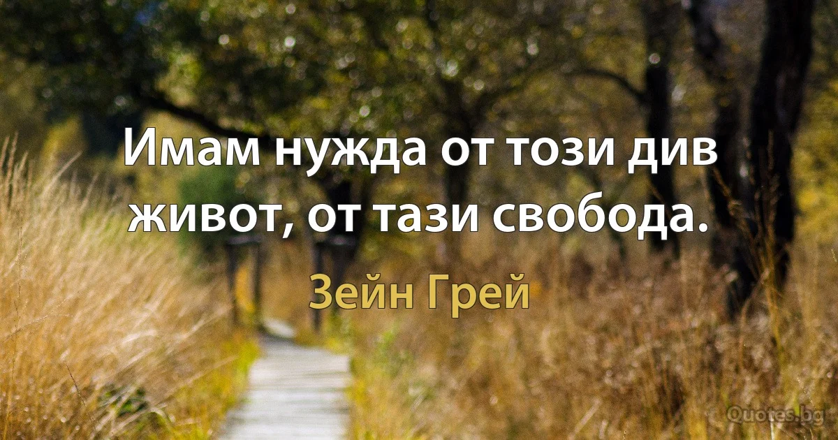 Имам нужда от този див живот, от тази свобода. (Зейн Грей)