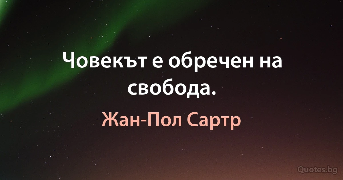 Човекът е обречен на свобода. (Жан-Пол Сартр)