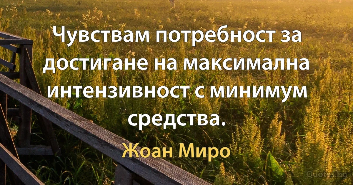 Чувствам потребност за достигане на максимална интензивност с минимум средства. (Жоан Миро)