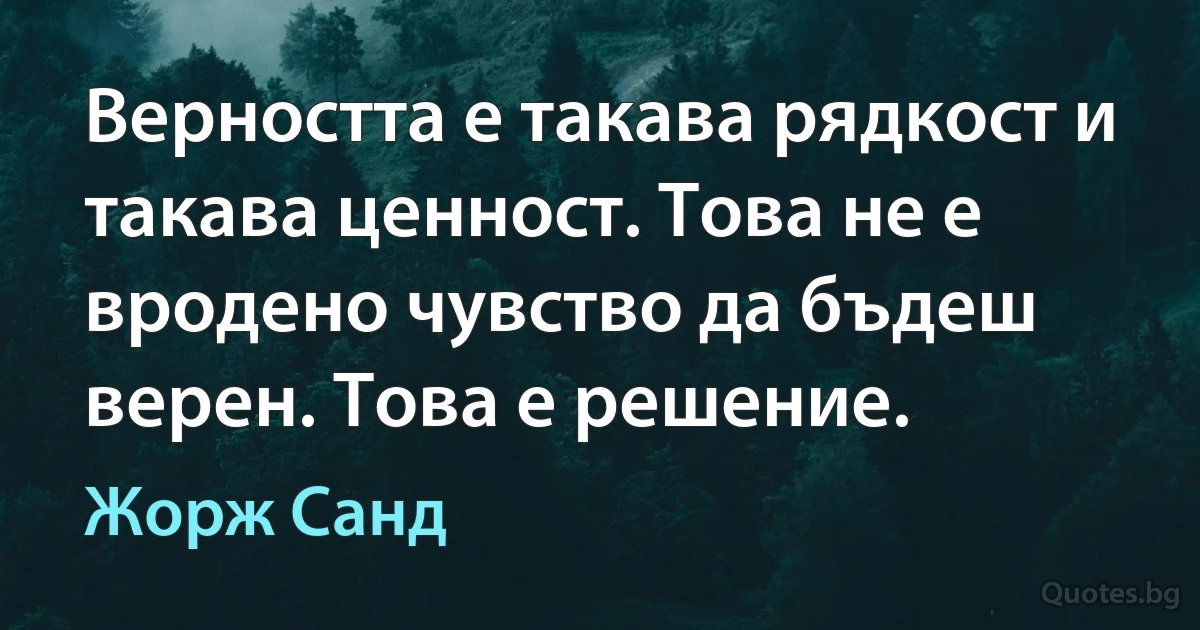 Верността е такава рядкост и такава ценност. Това не е вродено чувство да бъдеш верен. Това е решение. (Жорж Санд)