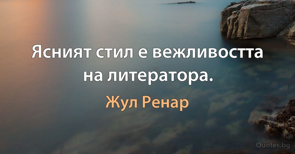 Ясният стил е вежливостта на литератора. (Жул Ренар)