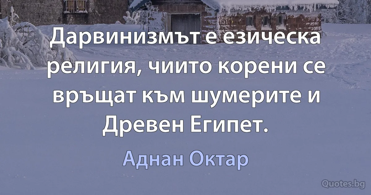 Дарвинизмът е езическа религия, чиито корени се връщат към шумерите и Древен Египет. (Аднан Октар)