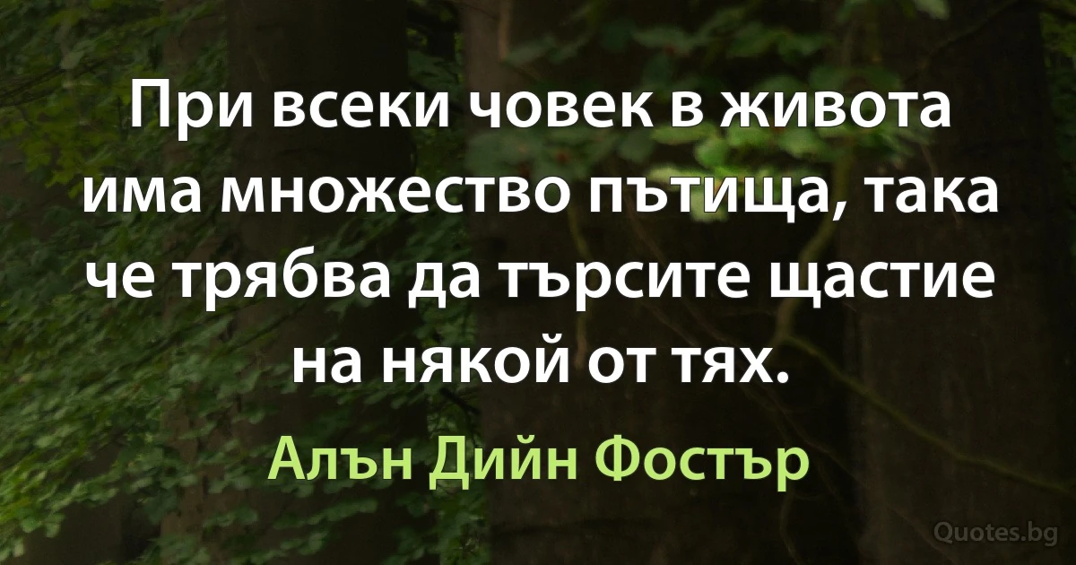 При всеки човек в живота има множество пътища, така че трябва да търсите щастие на някой от тях. (Алън Дийн Фостър)