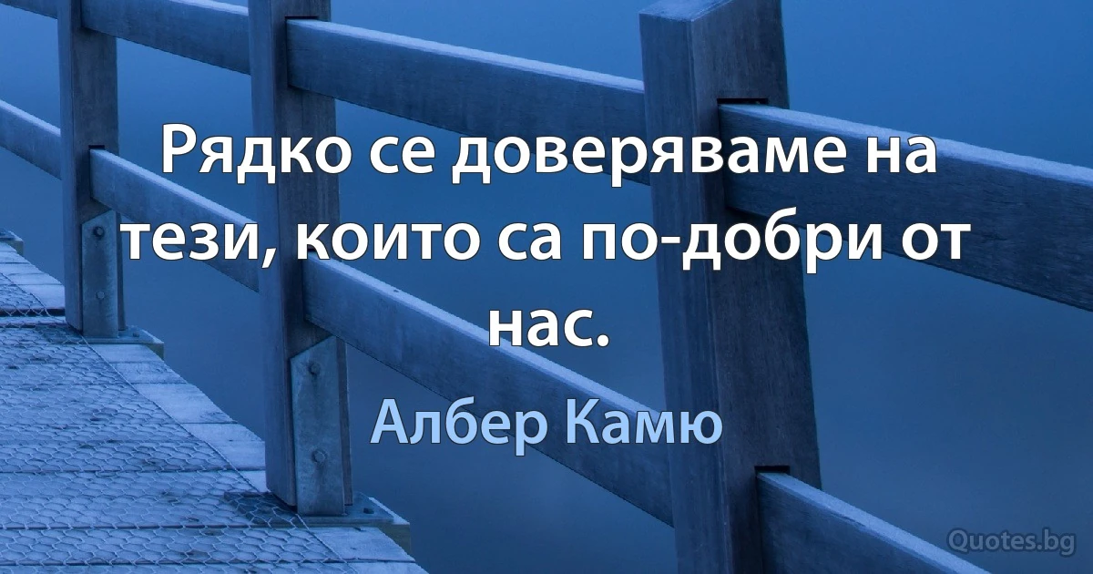 Рядко се доверяваме на тези, които са по-добри от нас. (Албер Камю)