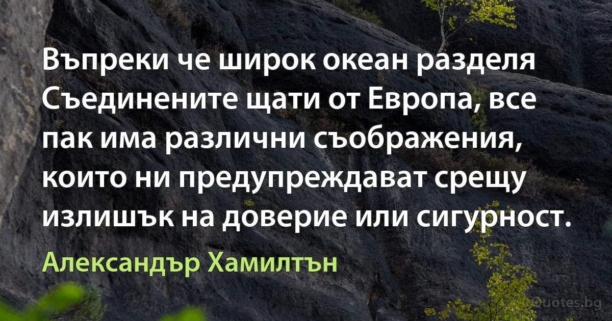 Въпреки че широк океан разделя Съединените щати от Европа, все пак има различни съображения, които ни предупреждават срещу излишък на доверие или сигурност. (Александър Хамилтън)