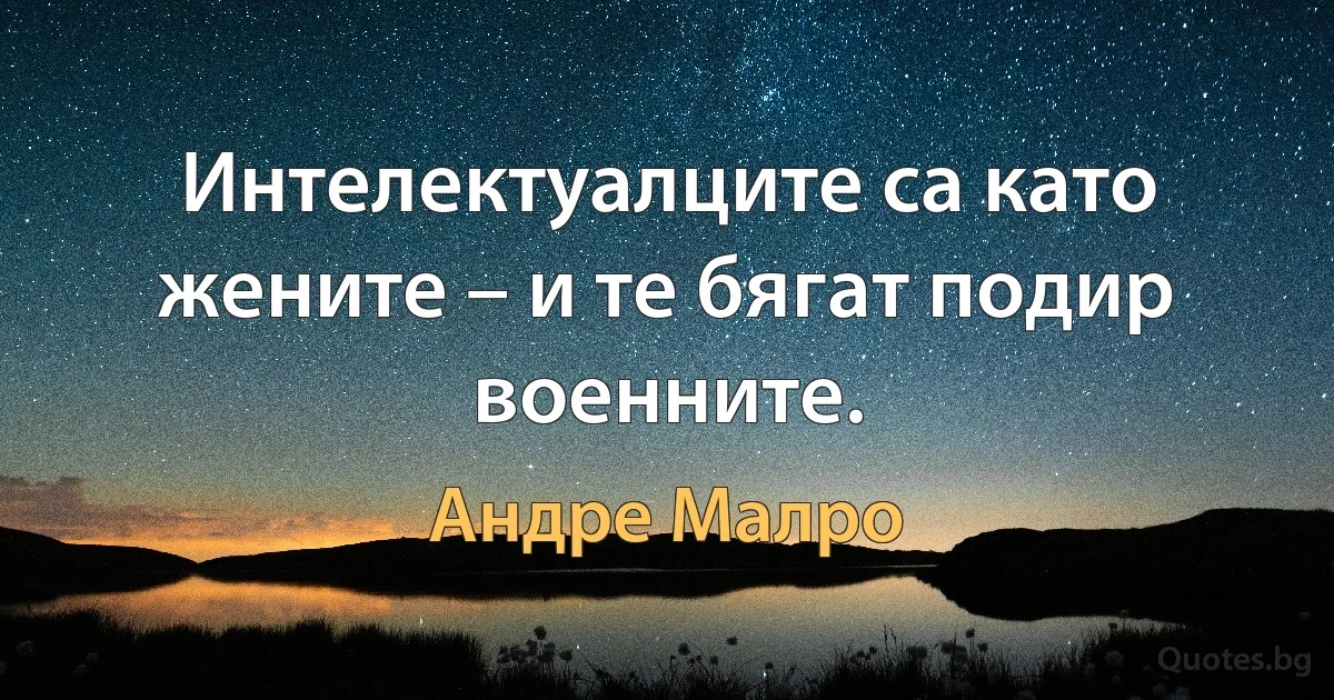 Интелектуалците са като жените – и те бягат подир военните. (Андре Малро)