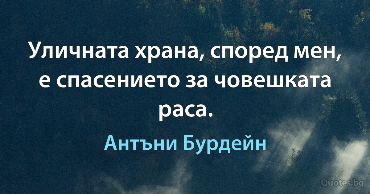 Уличната храна, според мен, е спасението за човешката раса. (Антъни Бурдейн)