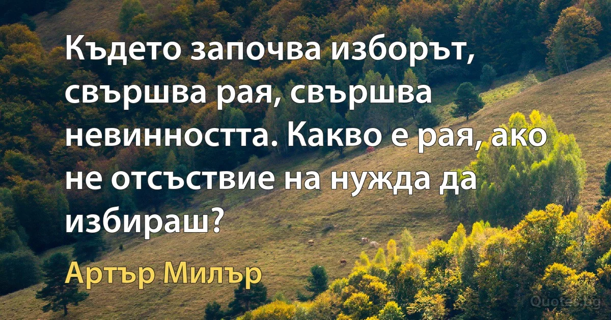 Където започва изборът, свършва рая, свършва невинността. Какво е рая, ако не отсъствие на нужда да избираш? (Артър Милър)