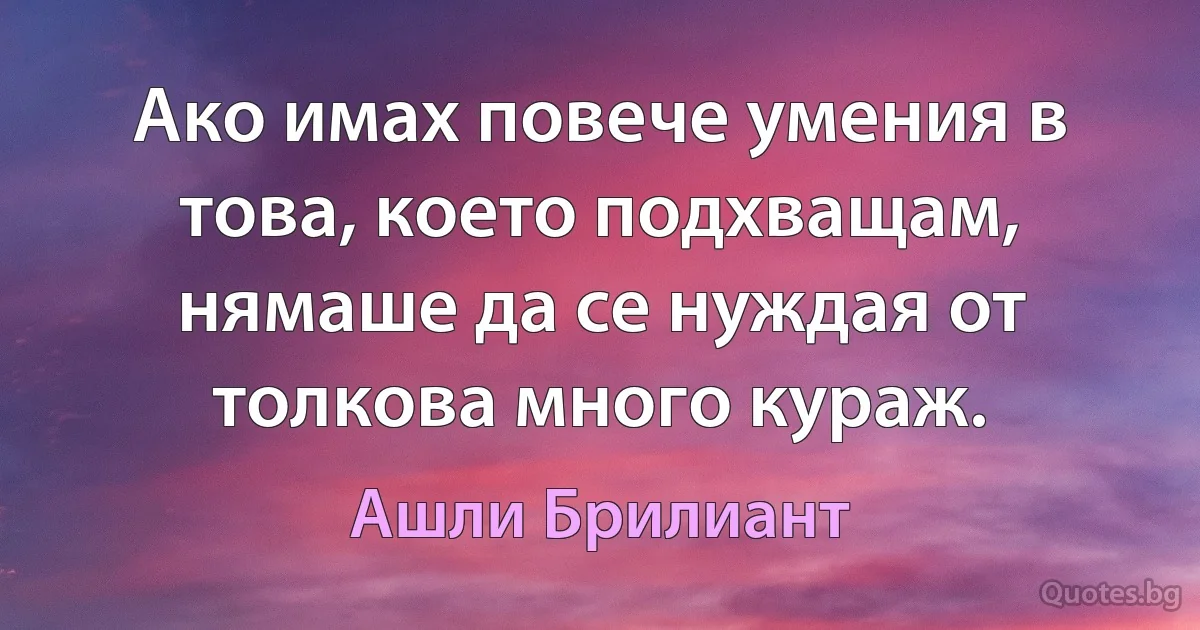 Ако имах повече умения в това, което подхващам, нямаше да се нуждая от толкова много кураж. (Ашли Брилиант)