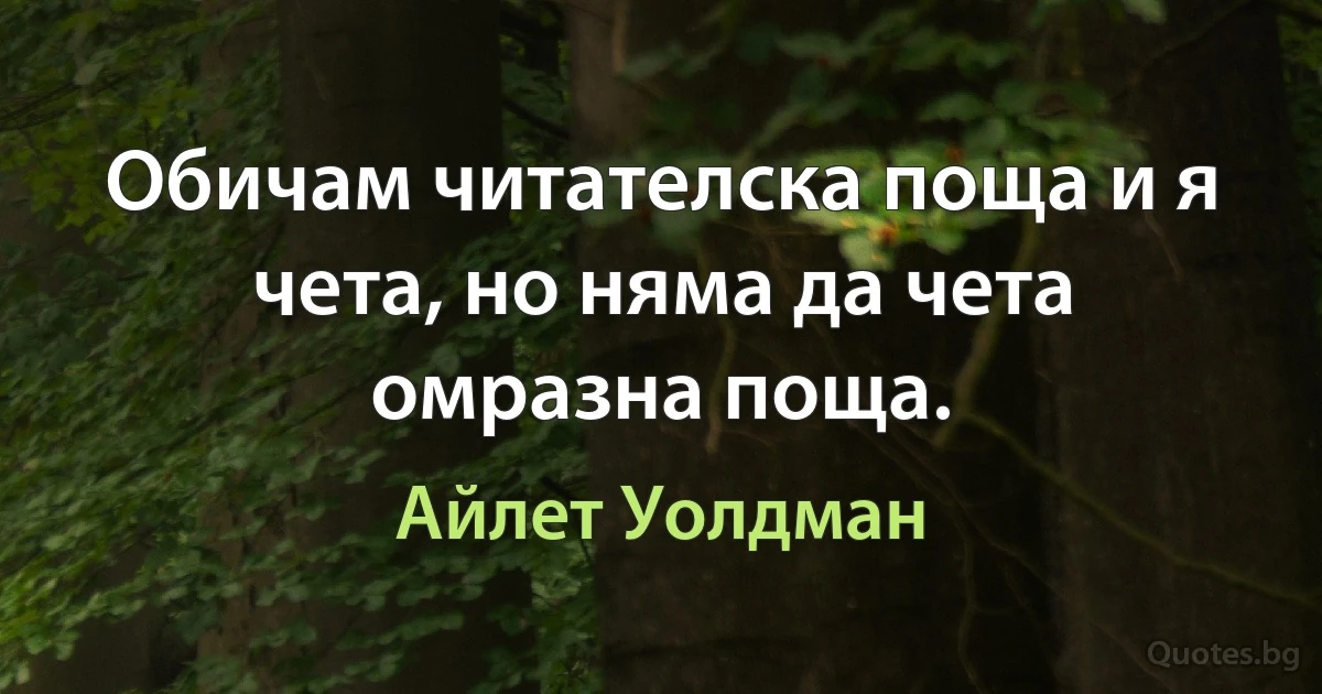 Обичам читателска поща и я чета, но няма да чета омразна поща. (Айлет Уолдман)